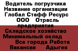 Водитель погрузчика › Название организации ­ Глобал Стафф Ресурс, ООО › Отрасль предприятия ­ Складское хозяйство › Минимальный оклад ­ 35 000 - Все города Работа » Вакансии   . Адыгея респ.,Адыгейск г.